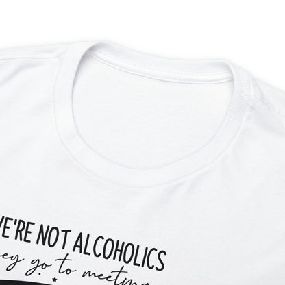 We're Not Alcoholics, We Are Drunks Tee