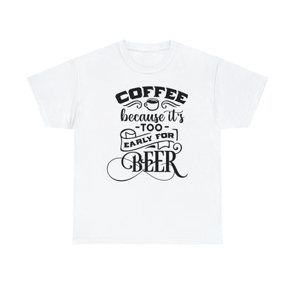 Coffee Because Its Too Early For Beer Tee